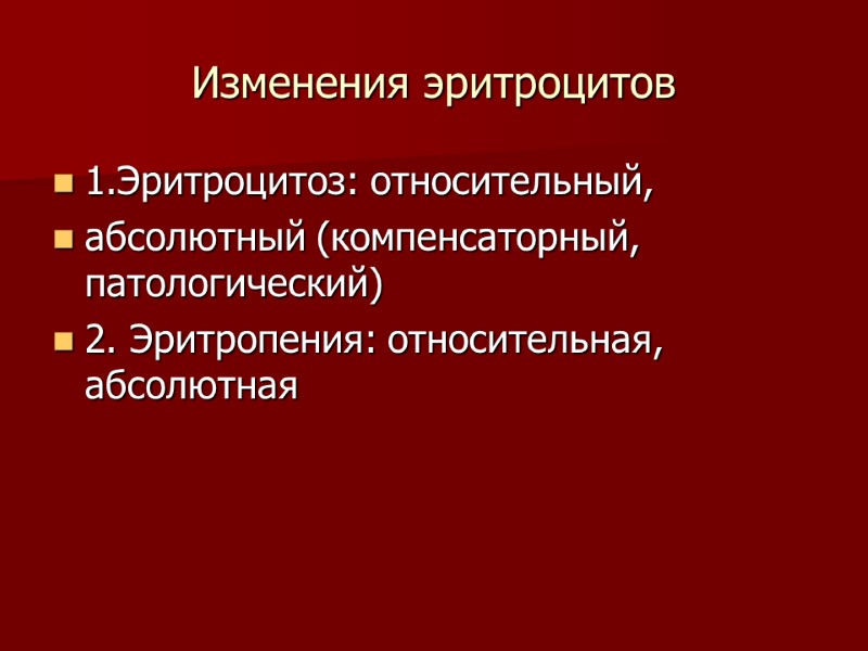 Изменения эритроцитов 1.Эритроцитоз: относительный, абсолютный (компенсаторный, патологический) 2. Эритропения: относительная, абсолютная